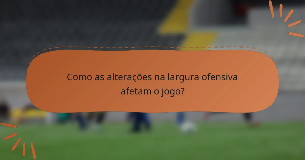Como as alterações na largura ofensiva afetam o jogo?