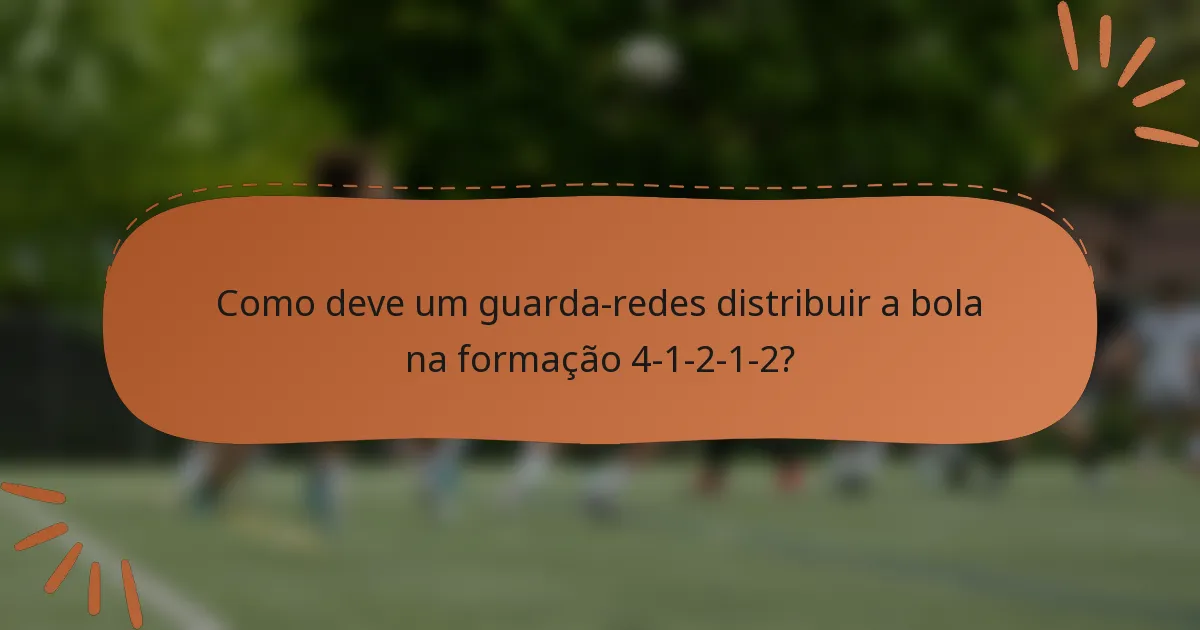 Como deve um guarda-redes distribuir a bola na formação 4-1-2-1-2?