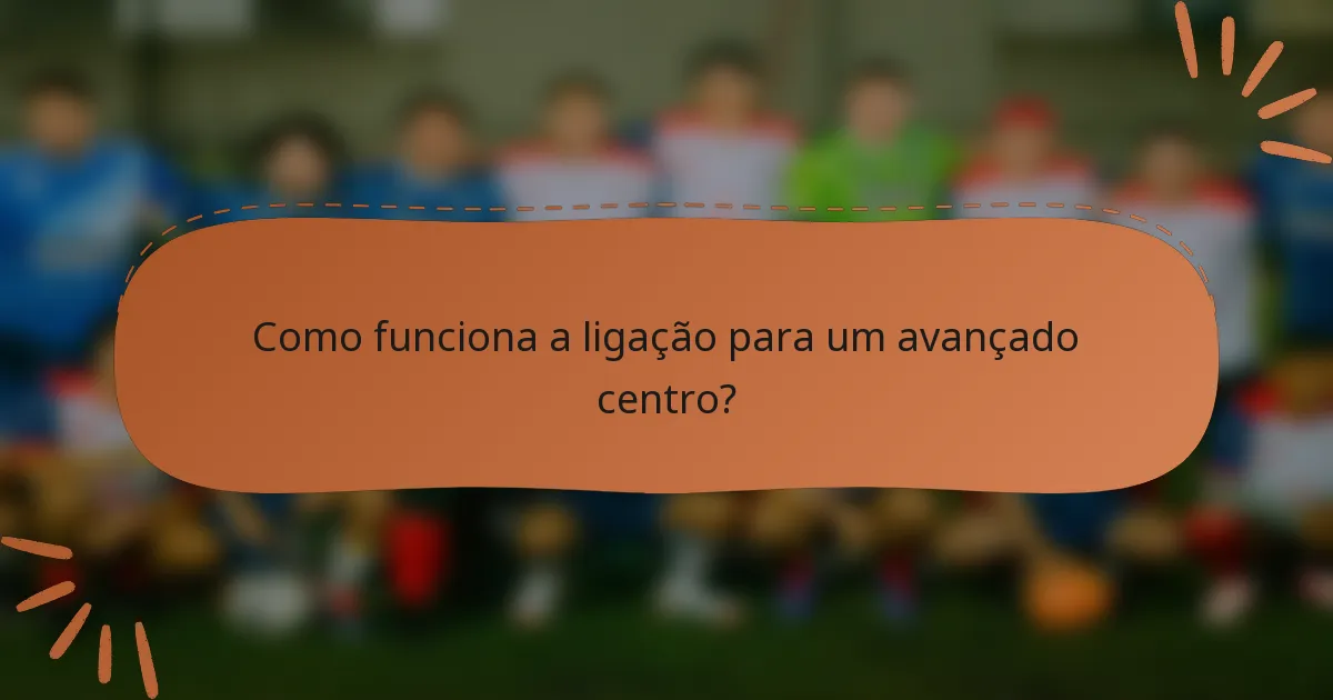 Como funciona a ligação para um avançado centro?
