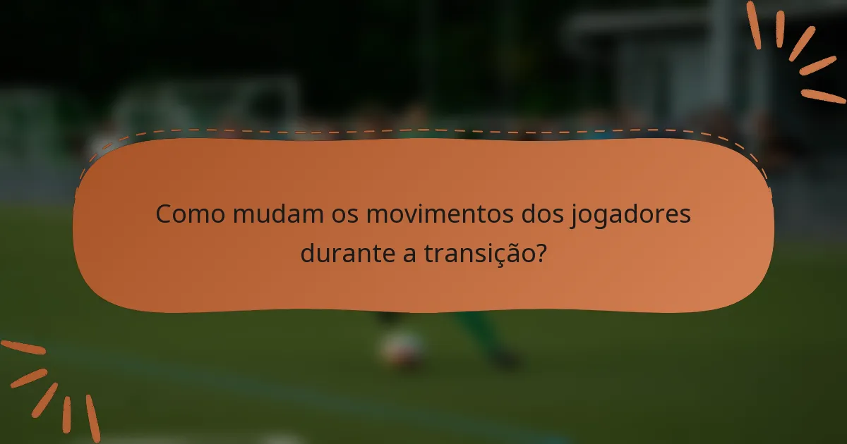 Como mudam os movimentos dos jogadores durante a transição?