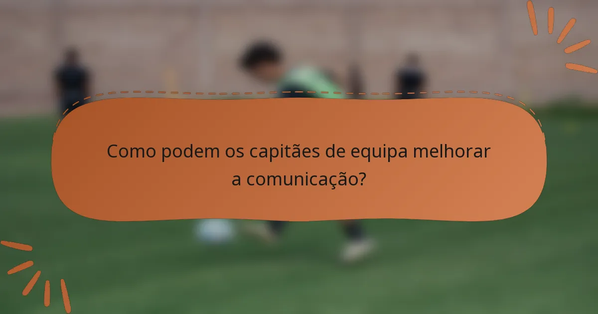 Como podem os capitães de equipa melhorar a comunicação?