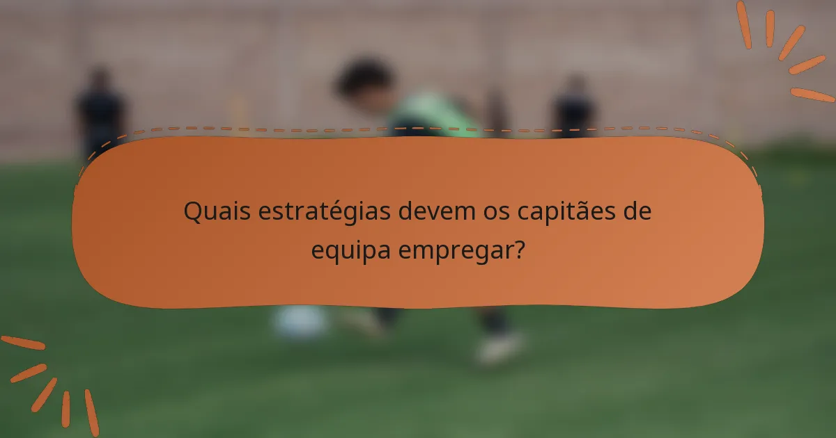 Quais estratégias devem os capitães de equipa empregar?