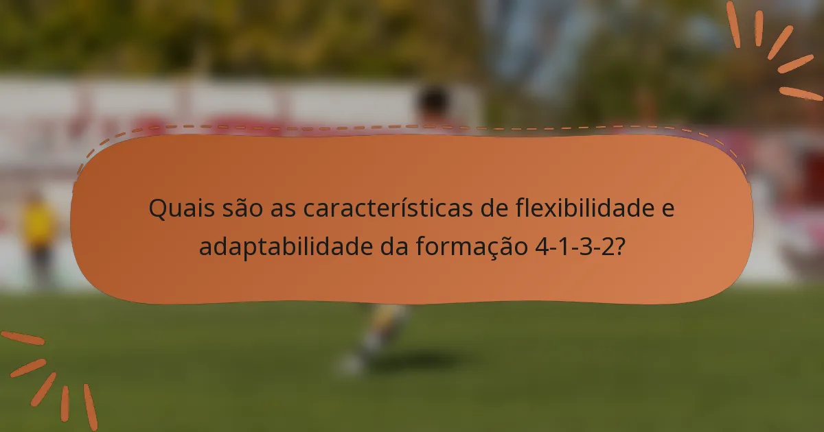Quais são as características de flexibilidade e adaptabilidade da formação 4-1-3-2?