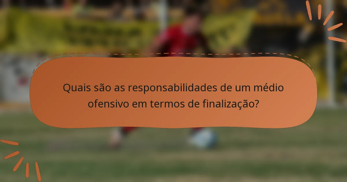 Quais são as responsabilidades de um médio ofensivo em termos de finalização?