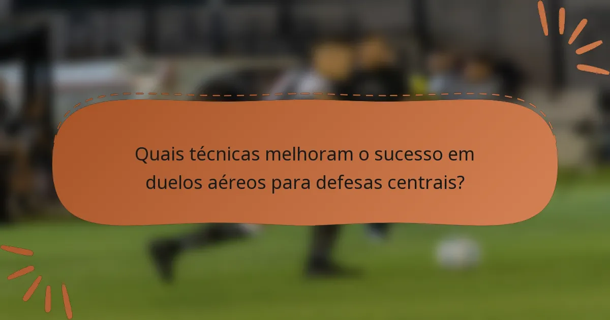 Quais técnicas melhoram o sucesso em duelos aéreos para defesas centrais?