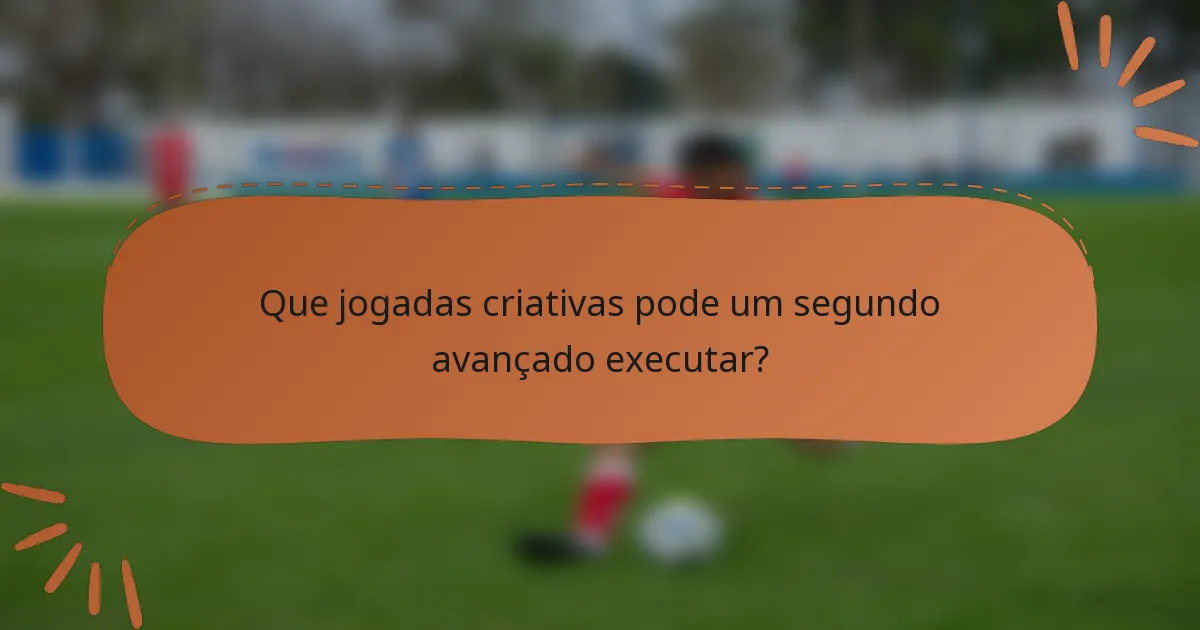 Que jogadas criativas pode um segundo avançado executar?