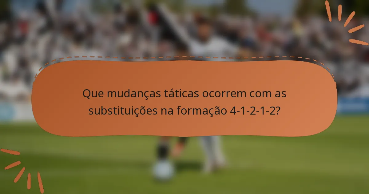 Que mudanças táticas ocorrem com as substituições na formação 4-1-2-1-2?